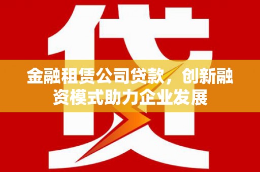 民权金融租赁公司贷款，创新融资模式助力企业发展